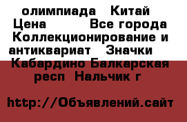 10.1) олимпиада : Китай › Цена ­ 790 - Все города Коллекционирование и антиквариат » Значки   . Кабардино-Балкарская респ.,Нальчик г.